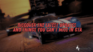 Discover the Latest Updates and Things You Can’t Miss in GTA